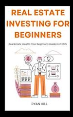 Real Estate Investing For Beginners: Real Estate Wealth: Your Beginner's Guide to Profits 
