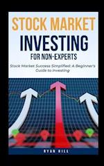 Stock Market Investing For Non-Experts: Stock Market Success Simplified: A Beginner's Guide to Investing 