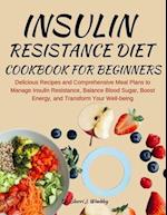 INSULIN RESISTANCE DIET COOKBOOK FOR BEGINNERS: Delicious Recipes and Comprehensive Meal Plans to Manage Insulin Resistance, Balance Blood Sugar, Boos
