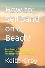 How to: Sell Sand on a Beach!: From Grains to Glory: Unveiling the Secrets of Creative Salesmanship with Jake Sanderson's Whimsical Journey 