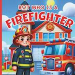 But Who Is A Firefighter? : A Fun Picture Book For Toddlers, Baby, Children, Preschoolers | Books About Firefighters For Kids 