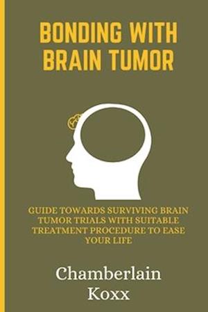 Bonding With Brain Tumor: Guide Towards Surviving Brain Tumor Trials With Suitable Treatment Procedure To Ease Your Life