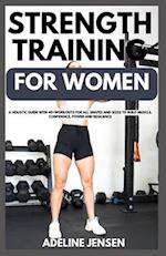 STRENGTH TRAINING FOR WOMEN: A Holistic Guide with 40+Workouts for all Shapes and Sizes to Build Muscle, Confidence, Power and Resilience 
