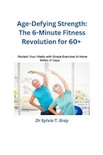 The 6-Minute Fitness Revolution for 60+: Reclaim Your Vitality with Simple Exercises At Home Within 21 Days 