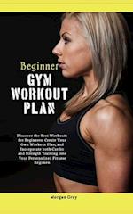 Beginner Gym Workout Plan: Discover the Best Workouts for Beginners, Create Your Own Workout Plan, and Incorporate both Cardio and Strength Training 