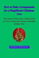 How to Make Arrangements for a Magnificent Christmas Tree : This Season's Must-Know Helpful Hints on How to Adorn and Possess a Beautiful Holiday Tree