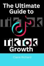 The Ultimate Guide to TikTok Growth : Tips and Strategies for Maximum Business Success 