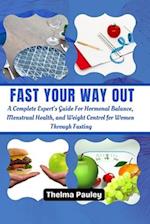 FAST YOUR WAY OUT: A Complete Experts Guide For Hormonal Balance, Menstrual Health and Weight Control For Women Through Fasting 