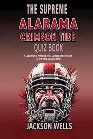 Alabama Crimson Tide: The Supreme Quiz and Trivia Book about your favorite College Football team