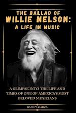 The Ballad of Willie Nelson: A Life in Music : A glimpse into the life and times of one of America's most beloved musicians 
