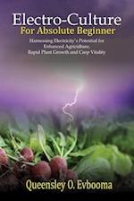 Electroculture for Absolute Beginner: Harnessing Electricity's Potential for Enhanced Agriculture, Rapid Plant Growth and Crop Vitality 