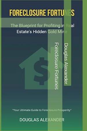 Foreclosure Fortunes: The Blueprint for Profiting in Real Estate's Hidden Gold Mine