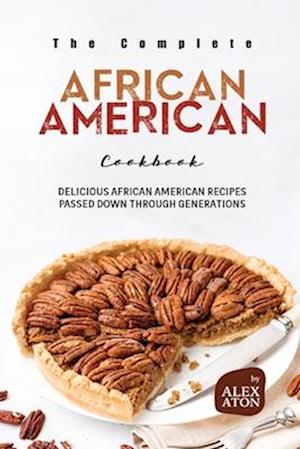 The Complete African American Cookbook: Delicious African American Recipes Passed Down Through Generations