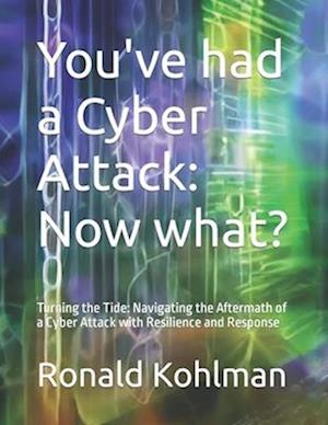 You've had a Cyber Attack - Now what?: Turning the Tide: Navigating the Aftermath of a Cyber Attack with Resilience and Response