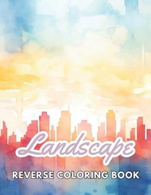 Landscape Reverse Coloring Book: New and Exciting Designs, Begin Your Journey Into Creativity