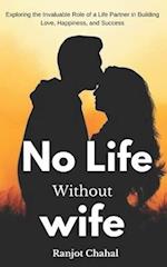 No Life Without Wife: Exploring the Invaluable Role of a Life Partner in Building Love, Happiness, and Success 