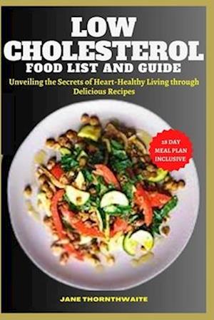 LOW CHOLESTEROL FOOD LIST AND GUIDE : Unveiling the Secrets of Heart-Healthy Living through delicious recipes