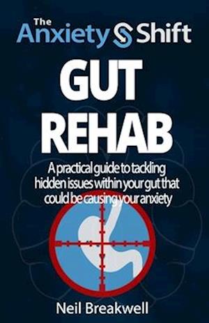 The Anxiety Shift - Gut Rehab: A Powerful 3 Step System for Tackling Anxiety by Switching Off the Triggers in Your Gut. Second Edition