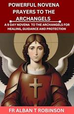 POWERFUL NOVENA PRAYERS TO THE ARCHANGELS: A 9 DAY NOVENA TO THE ARCHANGELS FOR HEALING, GUIDANCE AND PROTECTION 