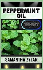 PEPPERMINT OIL: A Comprehensive Guide to its Remarkable Health Benefits and Natural Remedies By Unlocking the Power of Peppermint Oil 