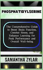 PHOSPHATIDYLSERINE: The Comprehensive Guide to Boost Brain Function, Combat Stress, and Enhance Learning for Peak Performance and Overall Well-being 