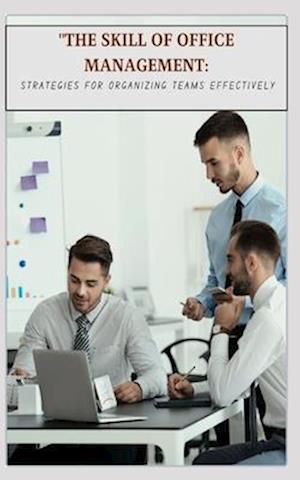 "THE SKILL OF OFFICE MANAGEMENT: STRATEGIES FOR ORGANIZING TEAMS EFFECTIVELY
