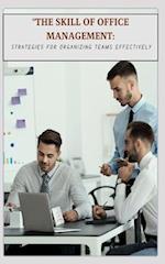 "THE SKILL OF OFFICE MANAGEMENT: STRATEGIES FOR ORGANIZING TEAMS EFFECTIVELY 
