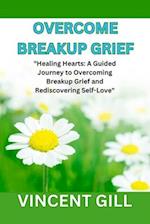 OVERCOME BREAKUP GRIEF: "Healing Hearts: A Guided Journey to Overcoming Breakup Grief and Rediscovering Self-Love" 