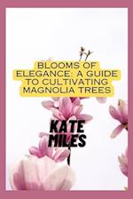 Blooms of Elegance: A Guide to Cultivating Magnolia Trees: Nurturing Beauty from Root to Petal for a Flourishing Magnolia Garden 