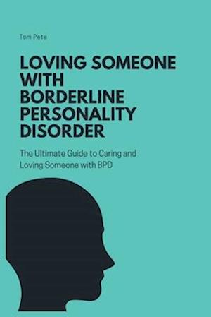 Loving Someone with Borderline Personality Disorder (BPD): The Ultimate Guide to Caring and Loving Someone with BPD