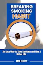Breaking Smoking Habit : An Easy Way to Stop Smoking and Live A Better Life 