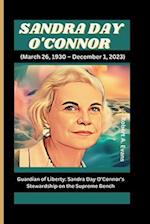 SANDRA DAY O'CONNOR (March 26, 1930 - December 1, 2023): Guardian of Liberty: Sandra Day O'Connor's Stewardship on the Supreme Bench 