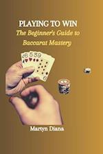 PLAYING TO WIN: The Beginner's Guide to Baccarat Mastery 
