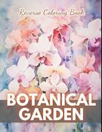 Botanical Garden Reverse Coloring Book: New Edition And Unique High-quality Illustrations, Mindfulness, Creativity and Serenity 