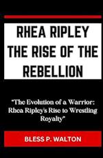 RHEA RIPLEY THE RISE OF THE REBELLION: "The Evolution of a Warrior: Rhea Ripley's Rise to Wrestling Royalty" 