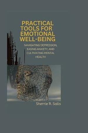 Practical Tools for Emotional Well-being: Navigating Depression, Easing Anxiety, and Cultivating Mental Health