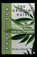 THE MARIJUANA GROWING GUIDE: A Practical Guide to Grow, Harvest and Use Cannabis 