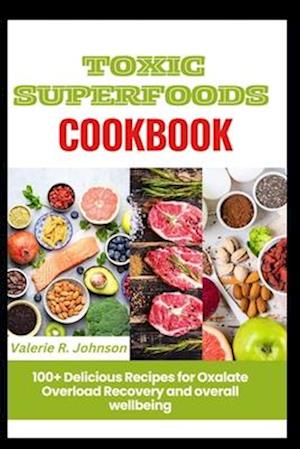 Toxic Superfoods Cookbook: 100+ Delicious Recipes for Oxalate Overload Recovery and overall wellbeing