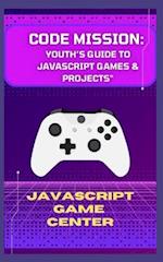 "CODE MISSION: YOUTH'S GUIDE TO JAVASCRIPT GAMES & PROJECTS" 