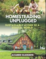 Homesteading Unplugged: An Ultimate Guide for a Sustainable Living in a Digital World 