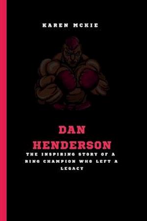 DAN HENDERSON: The Inspiring Story of a Ring Champion Who Left a Legacy
