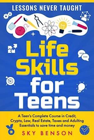 Life Skills For Teens - Lessons Never Taught: A Teen's Complete Course in Credit, Crypto, Law, Real Estate, Taxes and Adulting Essentials to save time