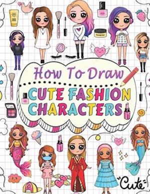 how to draw cute fashion characters: Draw step by step over 50 adorable characters with their unique fashion styles and give each character a name of