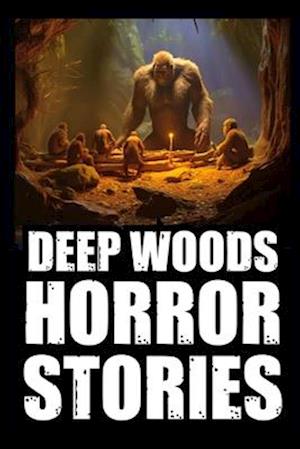 Scary True Deep Woods Horror Stories: Vol 2. (Creepy Camping and Hiking Experiences+Cryptid Encounters)