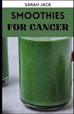 SMOOTHIES FOR CANCER: Nutrient-Rich Blends to Nourish and Energize Throughout Your Cancer Journey 
