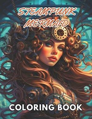 Steampunk Mermaid Coloring Book: High Quality +100 Beautiful Designs for All Fans