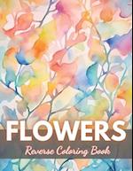 Flowers Reverse Coloring Book: New Edition And Unique High-quality Illustrations, Mindfulness, Creativity and Serenity 