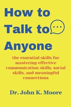 How to Talk to Anyone : the essential skills for mastering effective communication skills, social skills, and meaningful connections