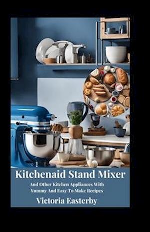 Kitchenaid Stand Mixer And Other Kitchen Appliances With Yummy And Easy To Make Recipes