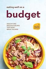 Eating Well on a Budget: Healthy and Delicious Recipes That Won't Break the Bank 